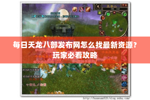 每日天龙八部发布网怎么找最新资源？玩家必看攻略