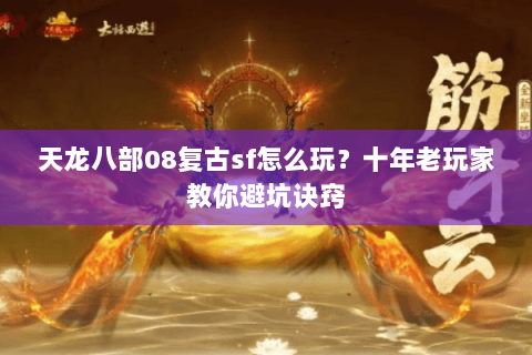 天龙八部08复古sf怎么玩？十年老玩家教你避坑诀窍