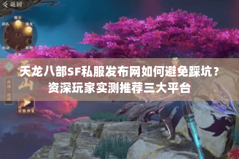天龙八部SF私服发布网如何避免踩坑？资深玩家实测推荐三大平台