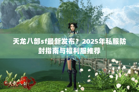 天龙八部sf最新发布？2025年私服防封指南与福利服推荐