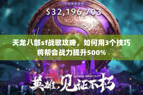 天龙八部sf战歌攻略，如何用3个技巧将帮会战力提升500%