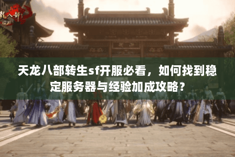 天龙八部转生sf开服必看，如何找到稳定服务器与经验加成攻略？