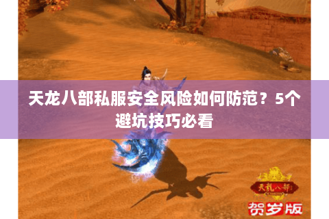 天龙八部私服安全风险如何防范？5个避坑技巧必看