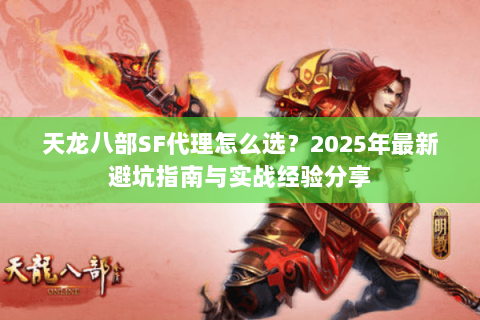 天龙八部SF代理怎么选？2025年最新避坑指南与实战经验分享