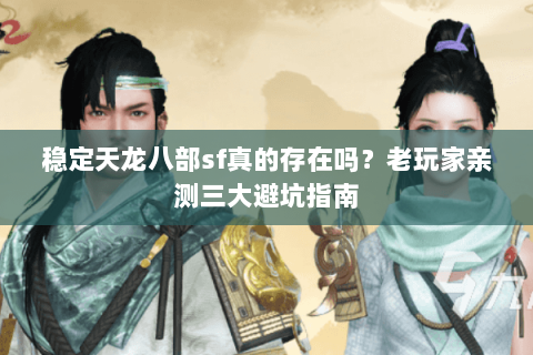 稳定天龙八部sf真的存在吗？老玩家亲测三大避坑指南