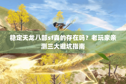 稳定天龙八部sf真的存在吗？老玩家亲测三大避坑指南
