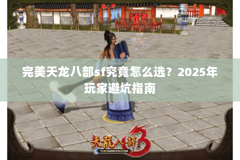 完美天龙八部sf究竟怎么选？2025年玩家避坑指南