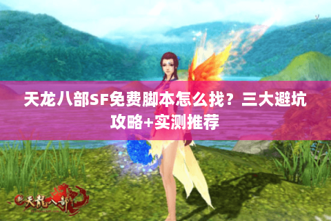 天龙八部SF免费脚本怎么找？三大避坑攻略+实测推荐