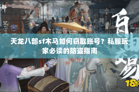 天龙八部sf木马如何窃取账号？私服玩家必读的防盗指南