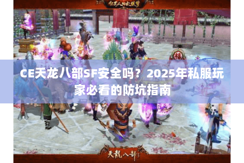 CE天龙八部SF安全吗？2025年私服玩家必看的防坑指南