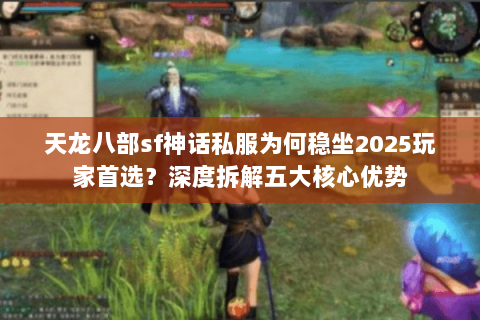 天龙八部sf神话私服为何稳坐2025玩家首选？深度拆解五大核心优势