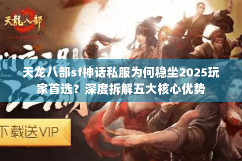 天龙八部sf神话私服为何稳坐2025玩家首选？深度拆解五大核心优势