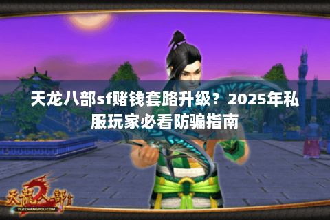 天龙八部sf赌钱套路升级？2025年私服玩家必看防骗指南