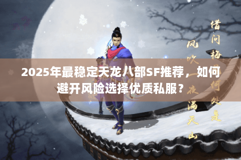 2025年最稳定天龙八部SF推荐，如何避开风险选择优质私服？