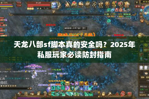 天龙八部sf脚本真的安全吗？2025年私服玩家必读防封指南