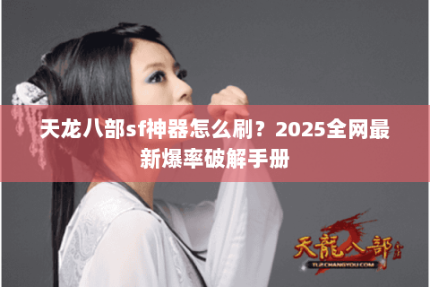 天龙八部sf神器怎么刷？2025全网最新爆率破解手册