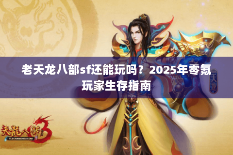 老天龙八部sf还能玩吗？2025年零氪玩家生存指南