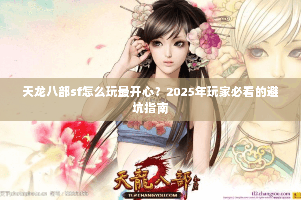 天龙八部sf怎么玩最开心？2025年玩家必看的避坑指南