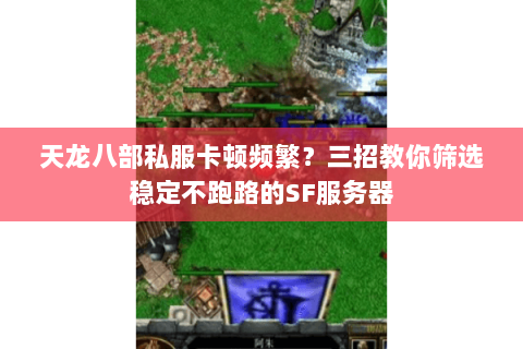 天龙八部私服卡顿频繁？三招教你筛选稳定不跑路的SF服务器