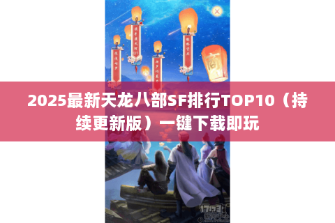 2025最新天龙八部SF排行TOP10（持续更新版）一键下载即玩
