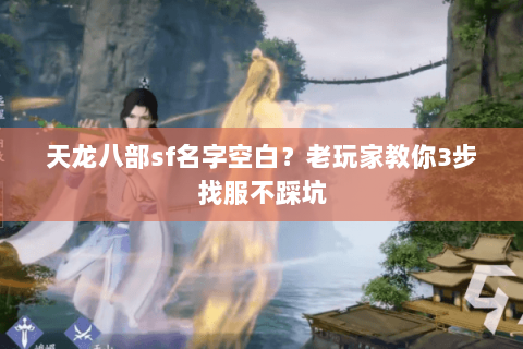 天龙八部sf名字空白？老玩家教你3步找服不踩坑