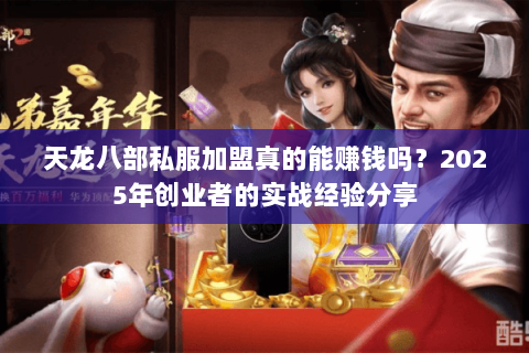 天龙八部私服加盟真的能赚钱吗？2025年创业者的实战经验分享