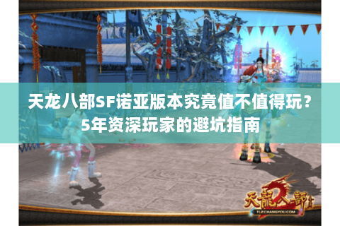 天龙八部SF诺亚版本究竟值不值得玩？5年资深玩家的避坑指南