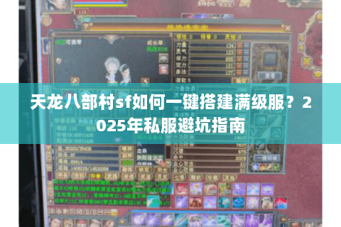 天龙八部村sf如何一键搭建满级服？2025年私服避坑指南
