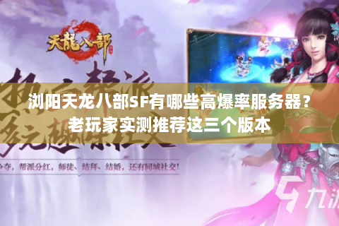 浏阳天龙八部SF有哪些高爆率服务器？老玩家实测推荐这三个版本