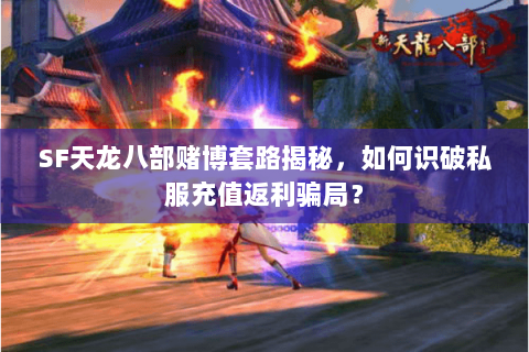 SF天龙八部赌博套路揭秘，如何识破私服充值返利骗局？
