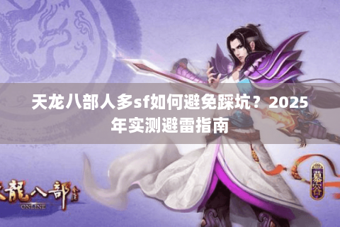 天龙八部人多sf如何避免踩坑？2025年实测避雷指南