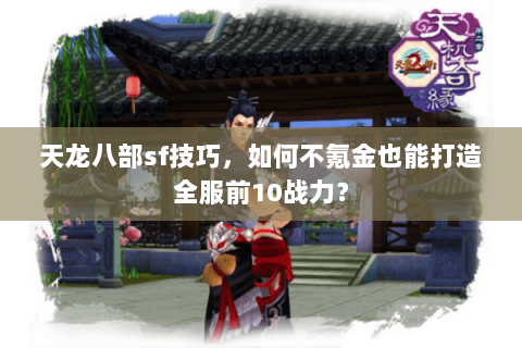 天龙八部sf技巧，如何不氪金也能打造全服前10战力？