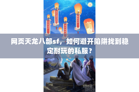 网页天龙八部sf，如何避开陷阱找到稳定耐玩的私服？