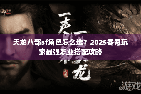 天龙八部sf角色怎么选？2025零氪玩家最强职业搭配攻略