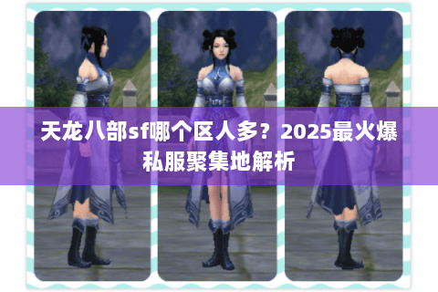 天龙八部sf哪个区人多？2025最火爆私服聚集地解析