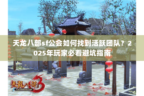 天龙八部sf公会如何找到活跃团队？2025年玩家必看避坑指南