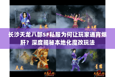 长沙天龙八部SF私服为何让玩家通宵爆肝？深度揭秘本地化魔改玩法