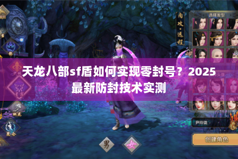 天龙八部sf盾如何实现零封号？2025最新防封技术实测