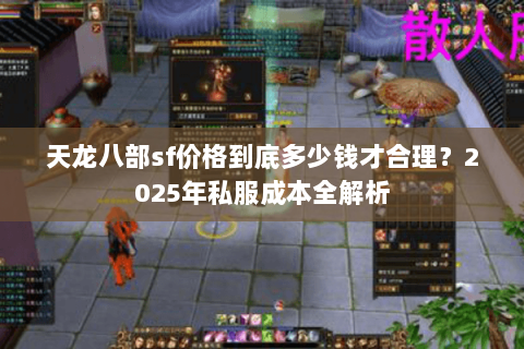 天龙八部sf价格到底多少钱才合理？2025年私服成本全解析