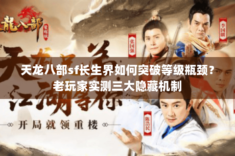 天龙八部sf长生界如何突破等级瓶颈？老玩家实测三大隐藏机制