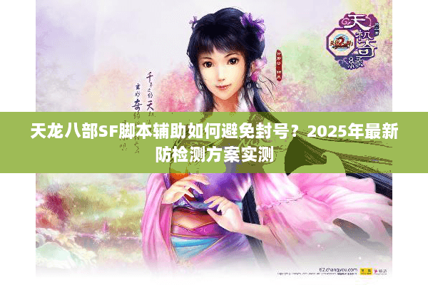 天龙八部SF脚本辅助如何避免封号？2025年最新防检测方案实测