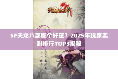 SF天龙八部哪个好玩？2025年玩家实测排行TOP3揭秘