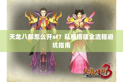 天龙八部怎么开sf？私服搭建全流程避坑指南