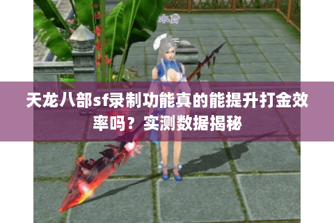 天龙八部sf录制功能真的能提升打金效率吗？实测数据揭秘