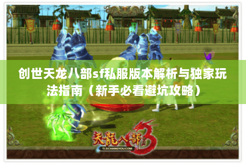 创世天龙八部sf私服版本解析与独家玩法指南（新手必看避坑攻略）