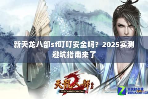 新天龙八部sf叮叮安全吗？2025实测避坑指南来了