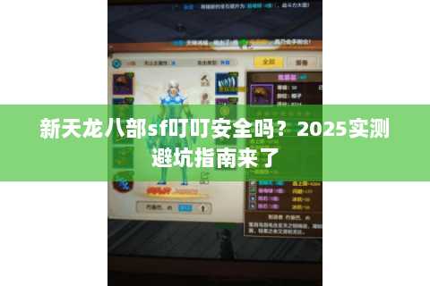 新天龙八部sf叮叮安全吗？2025实测避坑指南来了