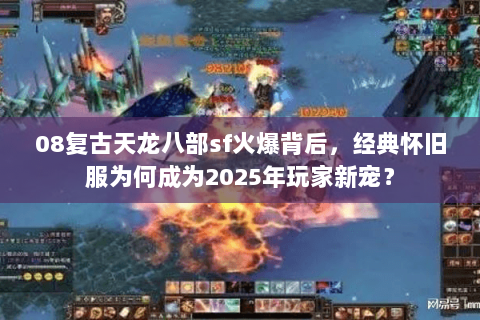08复古天龙八部sf火爆背后，经典怀旧服为何成为2025年玩家新宠？