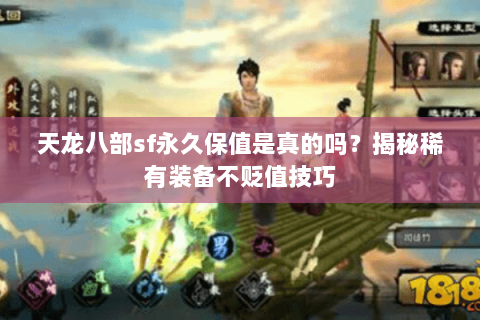 天龙八部sf永久保值是真的吗？揭秘稀有装备不贬值技巧