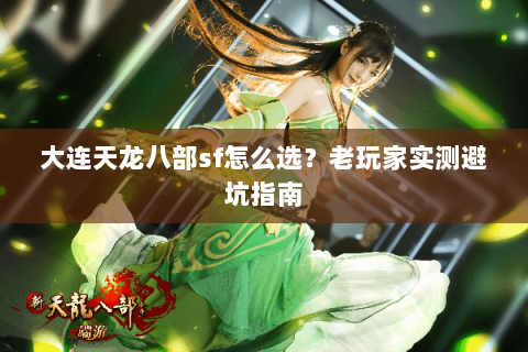 大连天龙八部sf怎么选？老玩家实测避坑指南
